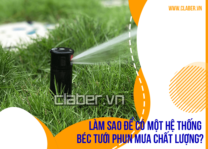 Làm sao để có một hệ thống béc tưới phun mưa chất lượng?